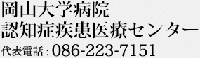岡山大学病院 認知症疾患医療センター 代表電話 : 086-223-7151