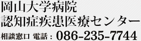 岡山大学病院 認知症疾患医療センター 相談窓口電話 : 086-235-7744